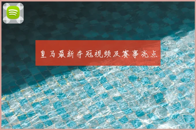 皇马最新夺冠视频及赛事亮点