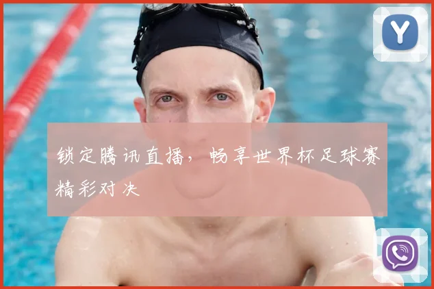 锁定腾讯直播，畅享世界杯足球赛精彩对决