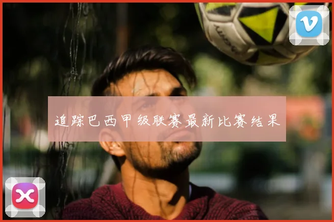 追踪巴西甲级联赛最新比赛结果