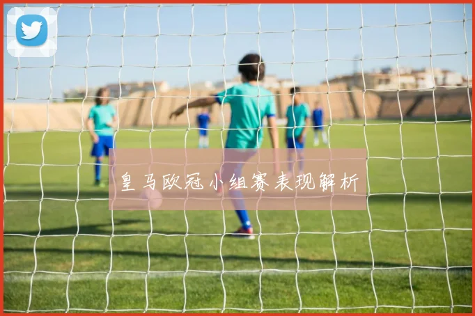 皇马欧冠小组赛表现解析
