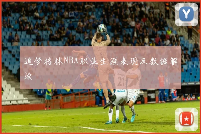 追梦格林NBA职业生涯表现及数据解读