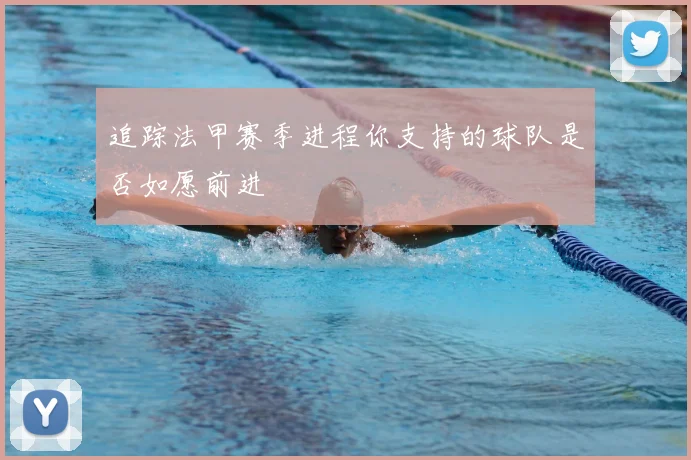 追踪法甲赛季进程你支持的球队是否如愿前进